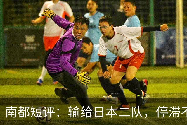 南都短评：输给日本二队，停滞不前的中国男篮正在亚洲掉队